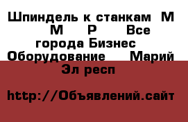 Шпиндель к станкам 6М12, 6М82, 6Р11. - Все города Бизнес » Оборудование   . Марий Эл респ.
